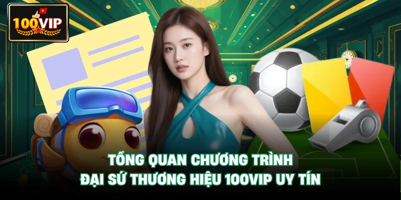 Tổng quan chương trình Đại Sứ Thương Hiệu 100VIP uy tín Tổng quan chương trình Đại Sứ Thương Hiệu 100VIP uy tín